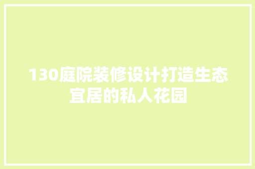 130庭院装修设计打造生态宜居的私人花园