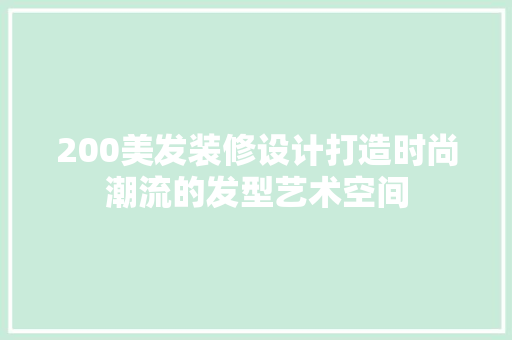200美发装修设计打造时尚潮流的发型艺术空间