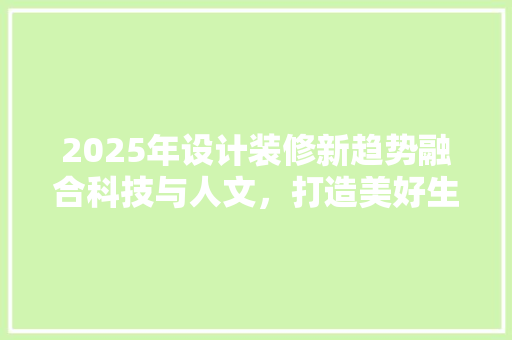2025年设计装修新趋势融合科技与人文，打造美好生活空间