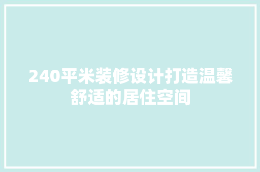 240平米装修设计打造温馨舒适的居住空间
