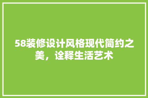 58装修设计风格现代简约之美，诠释生活艺术