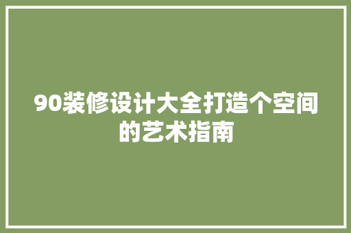90装修设计大全打造个空间的艺术指南  第1张