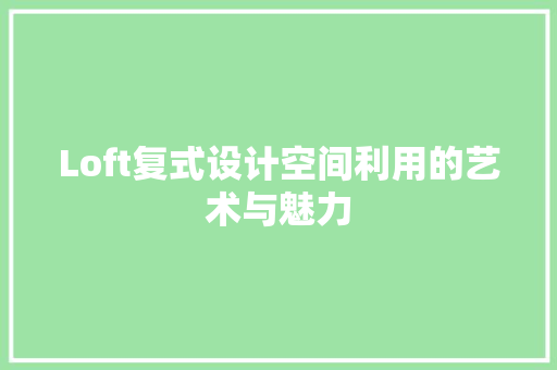 Loft复式设计空间利用的艺术与魅力