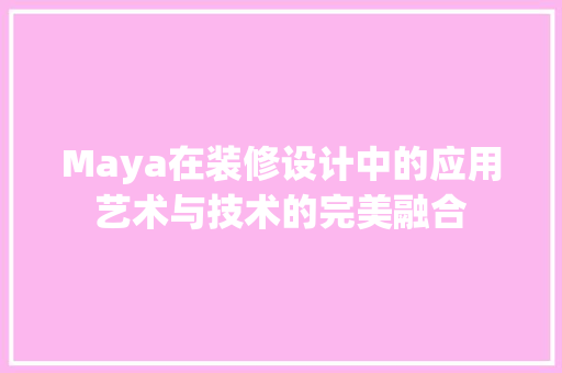 Maya在装修设计中的应用艺术与技术的完美融合  第1张