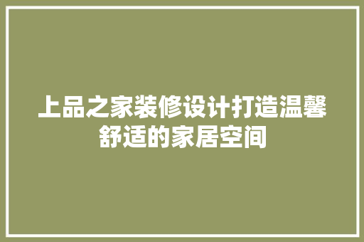 上品之家装修设计打造温馨舒适的家居空间  第1张