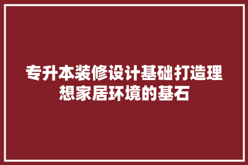 专升本装修设计基础打造理想家居环境的基石  第1张