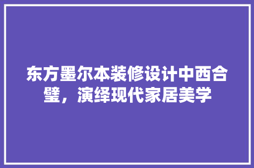 东方墨尔本装修设计中西合璧，演绎现代家居美学  第1张