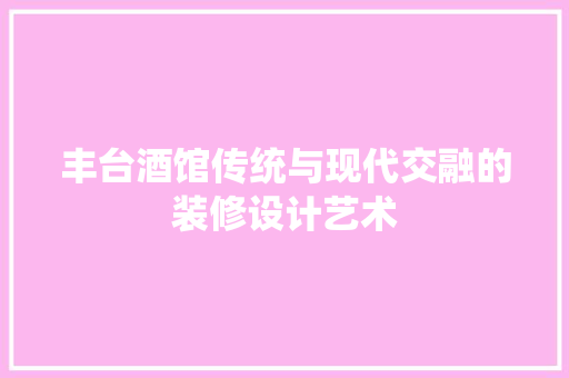 丰台酒馆传统与现代交融的装修设计艺术  第1张