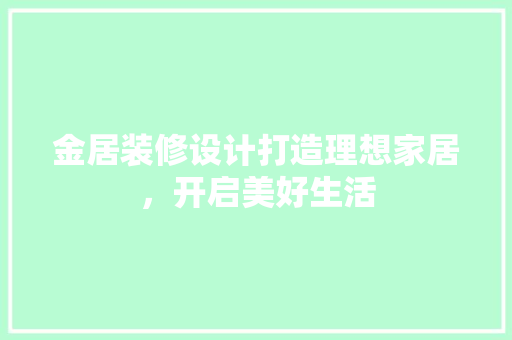 金居装修设计打造理想家居，开启美好生活