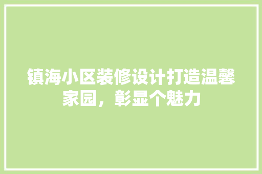 镇海小区装修设计打造温馨家园，彰显个魅力