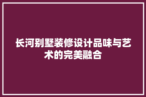 长河别墅装修设计品味与艺术的完美融合  第1张