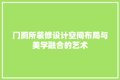 门厕所装修设计空间布局与美学融合的艺术