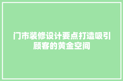 门市装修设计要点打造吸引顾客的黄金空间