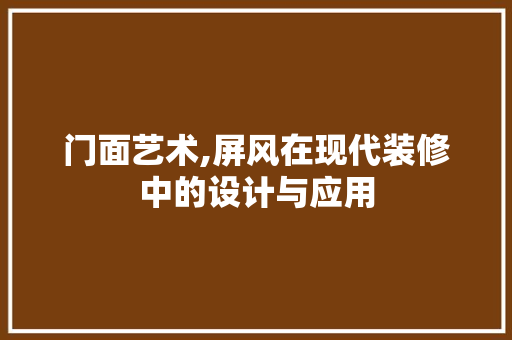 门面艺术,屏风在现代装修中的设计与应用