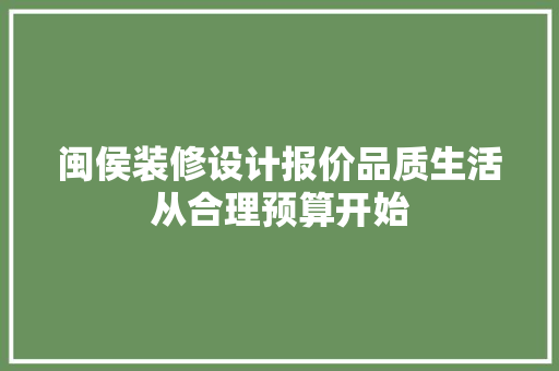 闽侯装修设计报价品质生活从合理预算开始