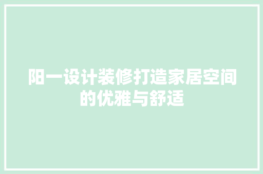 阳一设计装修打造家居空间的优雅与舒适
