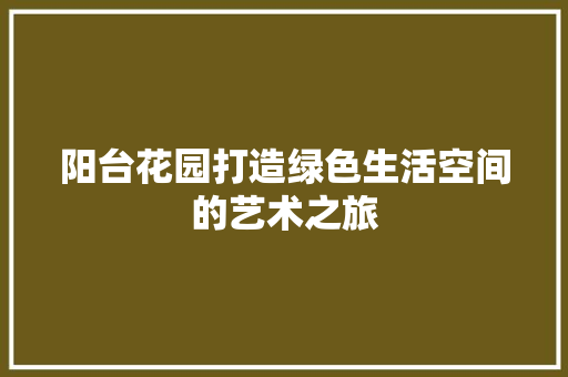 阳台花园打造绿色生活空间的艺术之旅  第1张