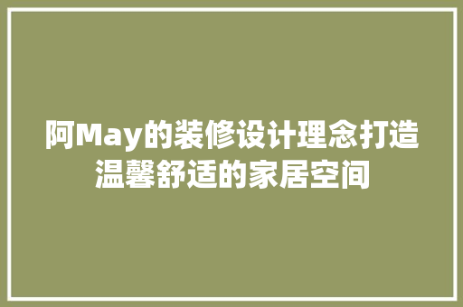 阿May的装修设计理念打造温馨舒适的家居空间
