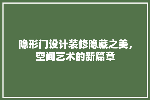 隐形门设计装修隐藏之美，空间艺术的新篇章
