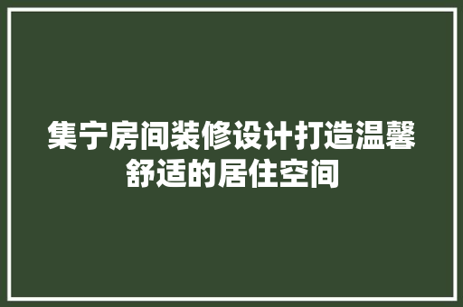 集宁房间装修设计打造温馨舒适的居住空间