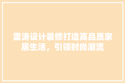 雷涛设计装修打造高品质家居生活，引领时尚潮流
