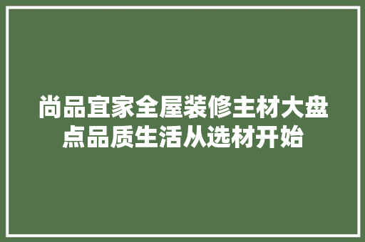 尚品宜家全屋装修主材大盘点品质生活从选材开始