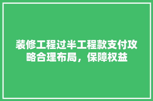 装修工程过半工程款支付攻略合理布局，保障权益