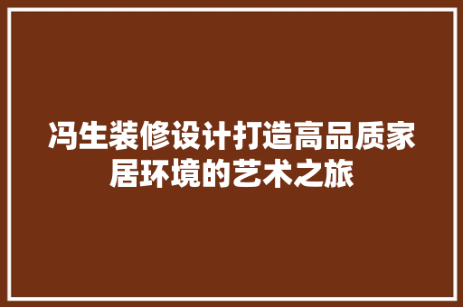 冯生装修设计打造高品质家居环境的艺术之旅