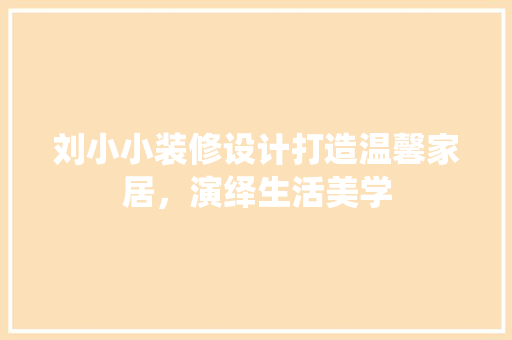 刘小小装修设计打造温馨家居，演绎生活美学