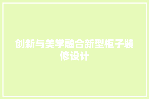 创新与美学融合新型柜子装修设计