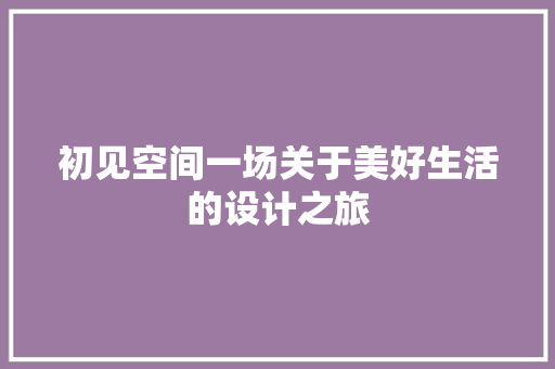 初见空间一场关于美好生活的设计之旅