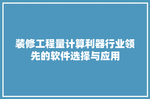 装修工程量计算利器行业领先的软件选择与应用