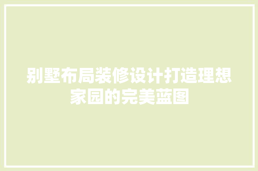 别墅布局装修设计打造理想家园的完美蓝图