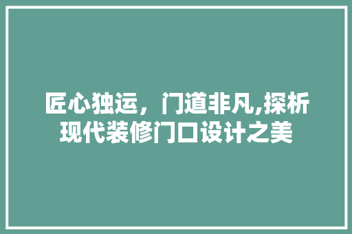 匠心独运，门道非凡,探析现代装修门口设计之美  第1张
