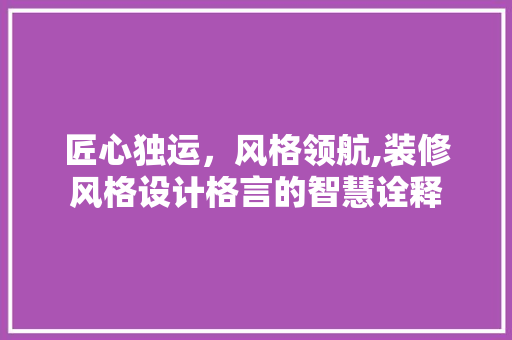 匠心独运，风格领航,装修风格设计格言的智慧诠释  第1张
