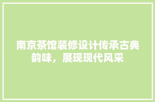 南京茶馆装修设计传承古典韵味，展现现代风采  第1张