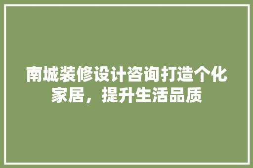 南城装修设计咨询打造个化家居，提升生活品质  第1张