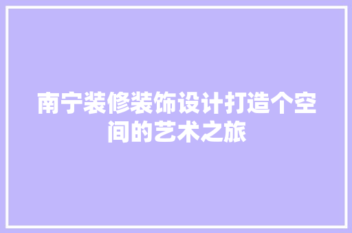南宁装修装饰设计打造个空间的艺术之旅