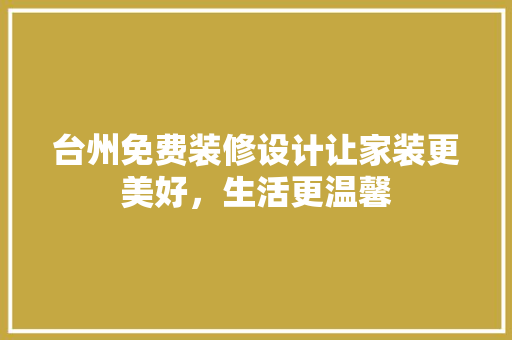 台州免费装修设计让家装更美好，生活更温馨