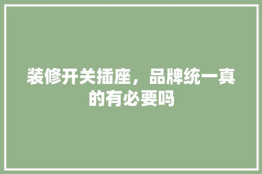 装修开关插座，品牌统一真的有必要吗