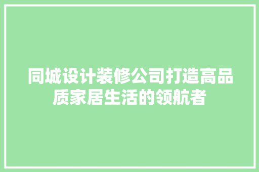 同城设计装修公司打造高品质家居生活的领航者