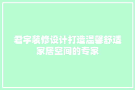 君宇装修设计打造温馨舒适家居空间的专家