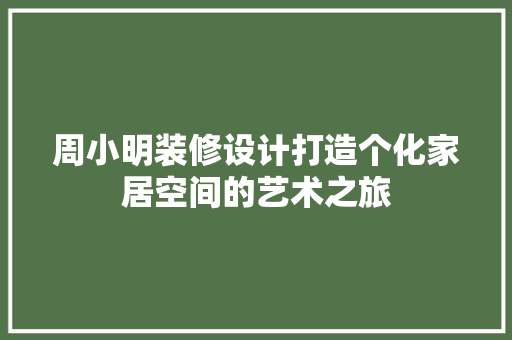 周小明装修设计打造个化家居空间的艺术之旅