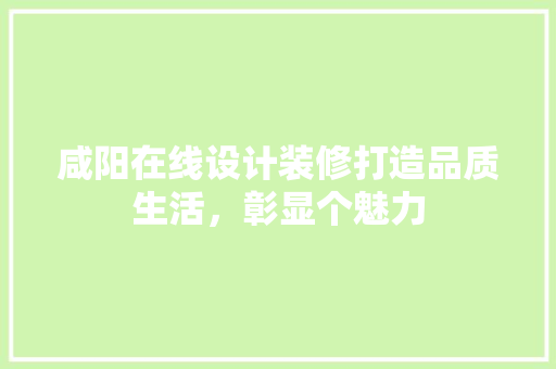 咸阳在线设计装修打造品质生活，彰显个魅力