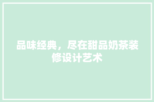 品味经典，尽在甜品奶茶装修设计艺术