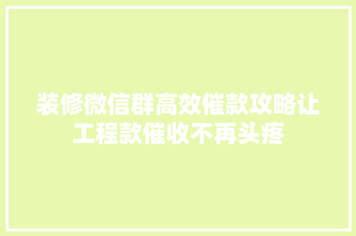 装修微信群高效催款攻略让工程款催收不再头疼