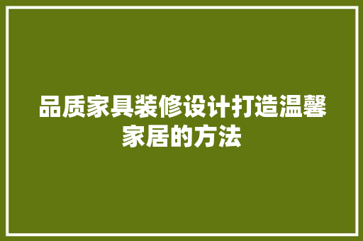品质家具装修设计打造温馨家居的方法