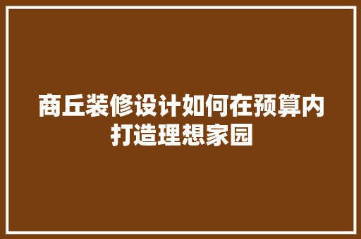 商丘装修设计如何在预算内打造理想家园