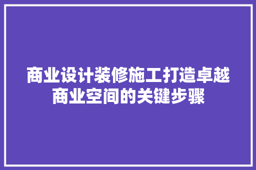 商业设计装修施工打造卓越商业空间的关键步骤