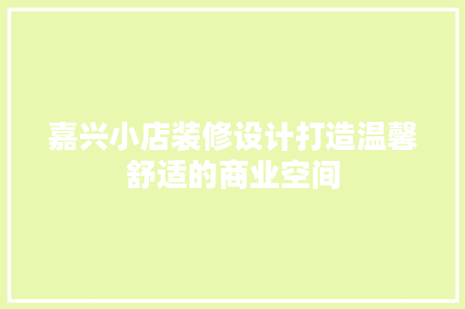 嘉兴小店装修设计打造温馨舒适的商业空间